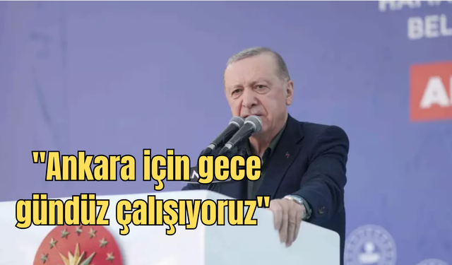 Cumhurbaşkanı Erdoğan: ''Ankara İçin Gece Gündüz Çalışıyoruz''