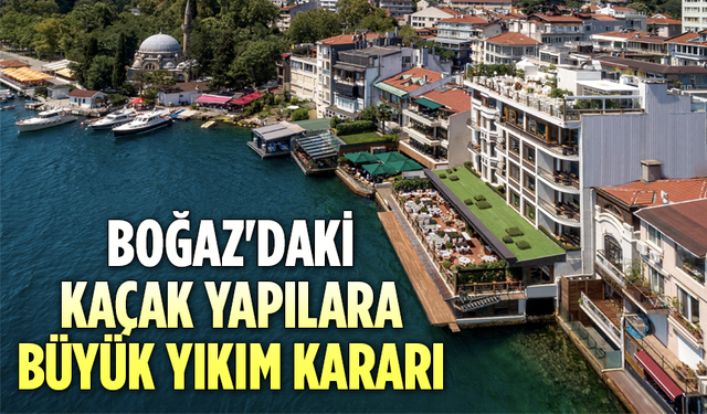 İstanbul Boğazı ile ilgili flaş gelişme: Kaçak yapılara yıkım kararı