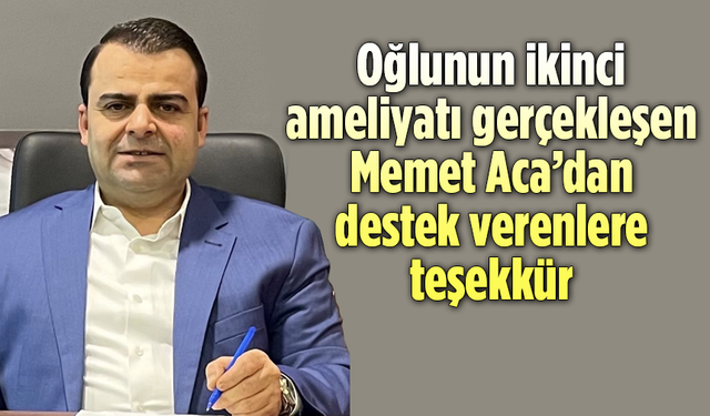 Oğlunun ikinci ameliyatı gerçekleşen Memet Aca’dan destek verenlere teşekkür