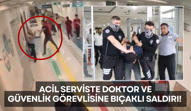 Acil Serviste Doktor ve Güvenlik Görevlisine Bıçaklı Saldırı!