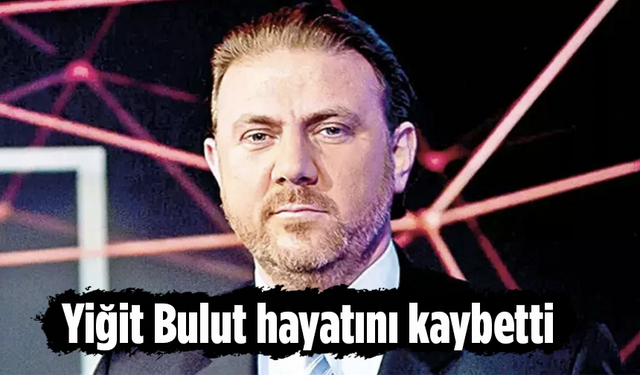 Yiğit Bulut hayatını kaybetti
