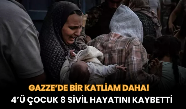 Gazze’de Bir Katliam Daha! 4’ü Çocuk 8 Sivil Hayatını Kaybetti