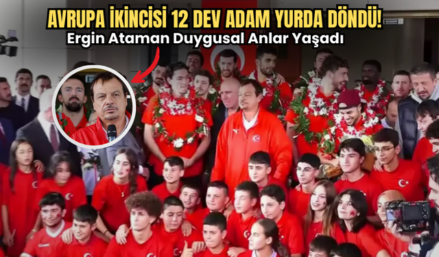 Avrupa İkincisi 12 Dev Adam Yurda Döndü! Ergin Ataman Duygusal Anlar Yaşadı