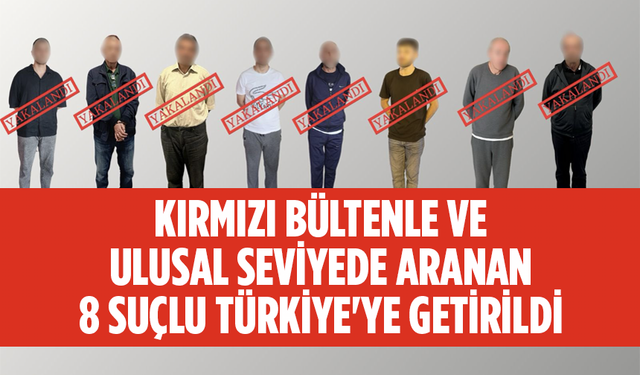 İçişleri Bakanı Yerlikaya Açıkladı: Kırmızı Bültenle ve Ulusal Seviyede Aranan 8 Suçlu Türkiye'ye Getirildi