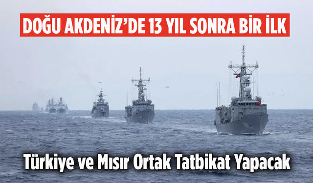 Doğu Akdeniz’de 13 Yıl Sonra Bir İlk! Türkiye ve Mısır Ortak Tatbikat Yapacak
