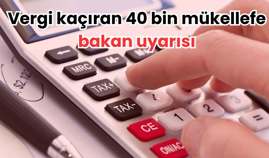 Vergi kaçıran 40 bin mükellefe bakan uyarısı
