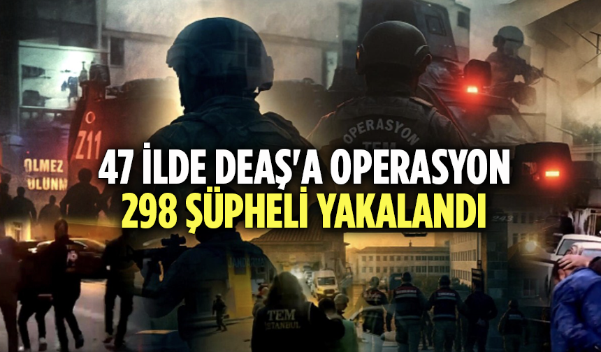 47 ilde DEAŞ'a operasyon: 298 şüpheli yakalandı