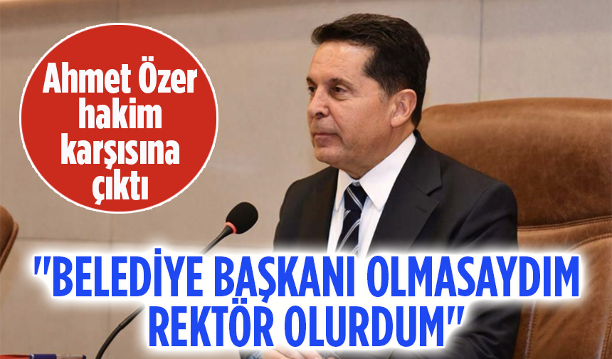 Ahmet Özer hakim karşısına çıktı! "Belediye başkanı olmasaydım rektör olurdum"
