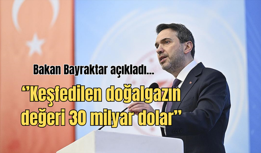 Bakan Bayraktar açıkladı... Keşfedilen doğalgazın değeri 30 milyar dolar