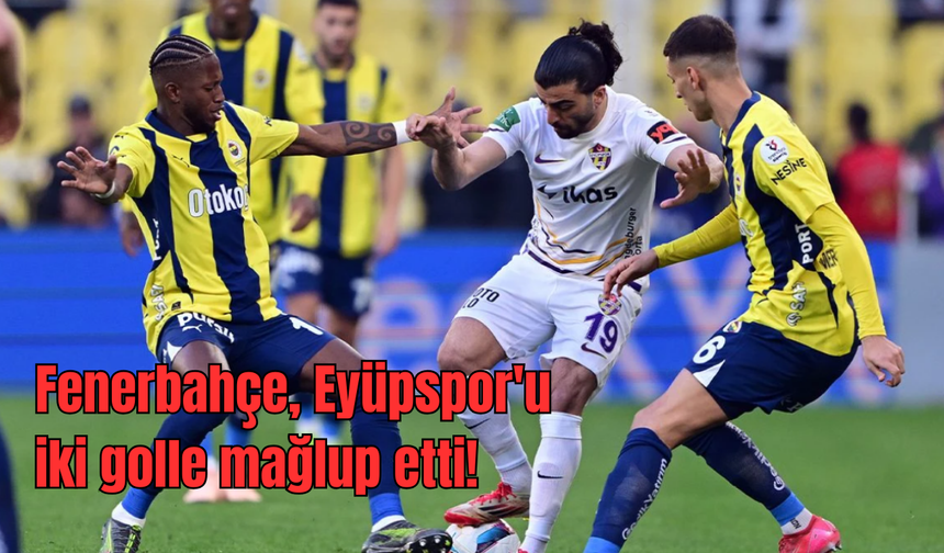 Fenerbahçe, Eyüpspor'u iki golle mağlup etti!