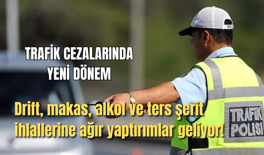 Trafik cezalarında yeni dönem: Drift, makas, alkol ve ters şerit ihlallerine ağır yaptırımlar geliyor!
