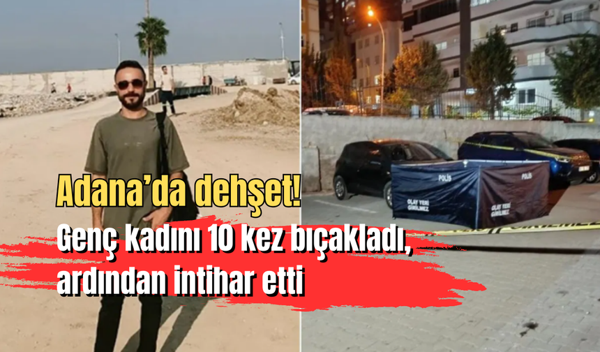 Adana’da dehşet: Genç kadını 10 kez bıçakladı, ardından intihar etti