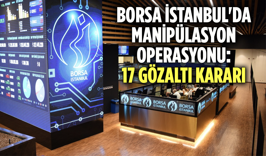 Borsa İstanbul'da manipülasyon operasyonu: 17 gözaltı kararı