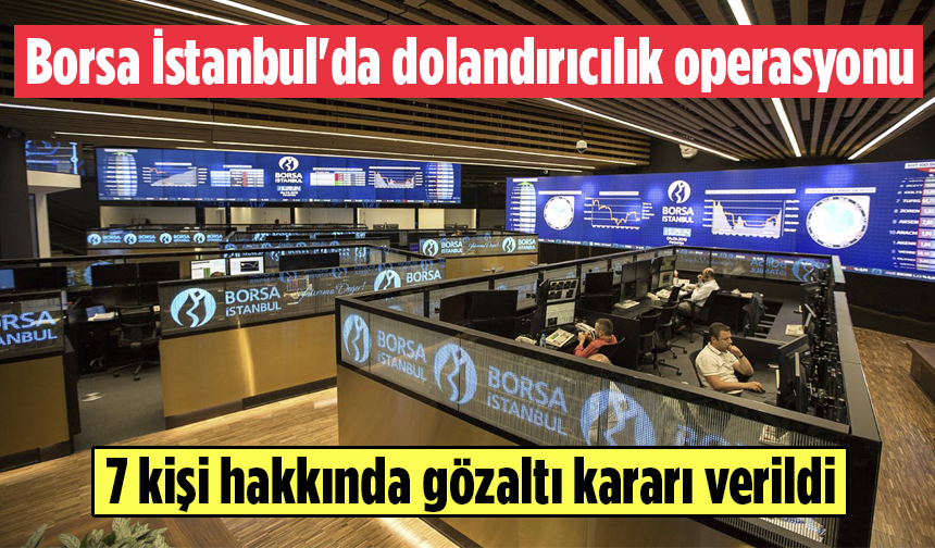 Borsa İstanbul'da dolandırıcılık operasyonu: 7 gözaltı kararı