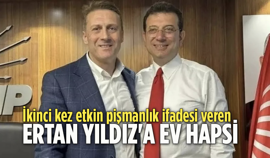 İkinci kez etkin pişmanlık ifadesi verdi! Ertan Yıldız'a ev hapsi