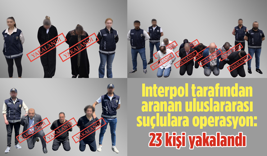 Interpol kırmızı bültenle arıyordu! 23 şüpheli yakalandı!