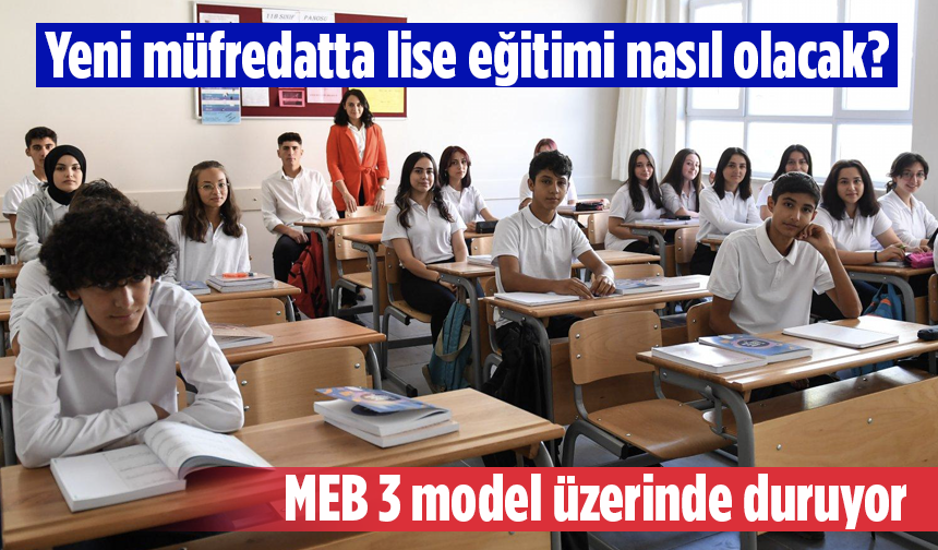 Yeni müfredatta lise eğitimi nasıl olacak? MEB 3 model üzerinde duruyor