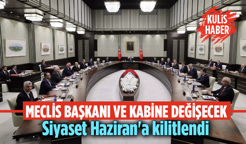 Meclis Başkanı ve Kabine değişecek! Siyaset Haziran'a kilitlendi