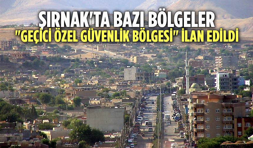 Şırnak Valiliği açıkladı: Bazı bölgeler 15 gün süreyle "geçici özel güvenlik bölgesi" ilan edildi