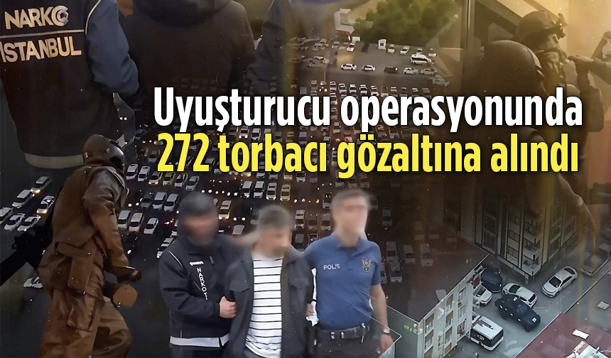 İstanbul’da uyuşturucu operasyonu: 272 torbacıya gözaltı