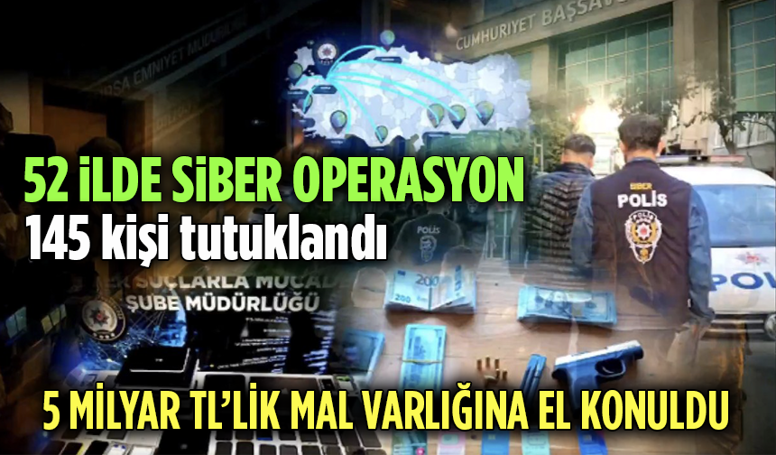 52 ilde siber operasyon: 145 kişi tutuklandı! 5 milyar TL’lik mal varlığına el konuldu