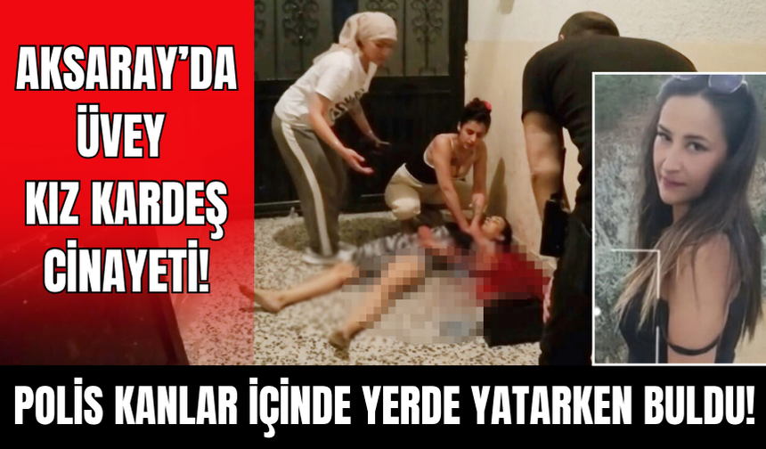 Aksaray'da üvey kız kardeş cinayeti!