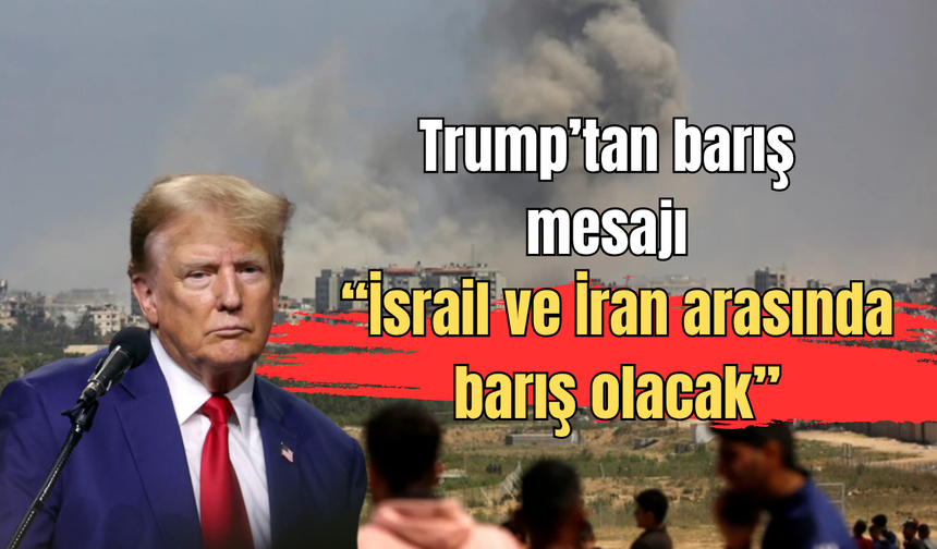 Trump’tan barış mesajı: “İsrail ve İran arasında barış olacak”