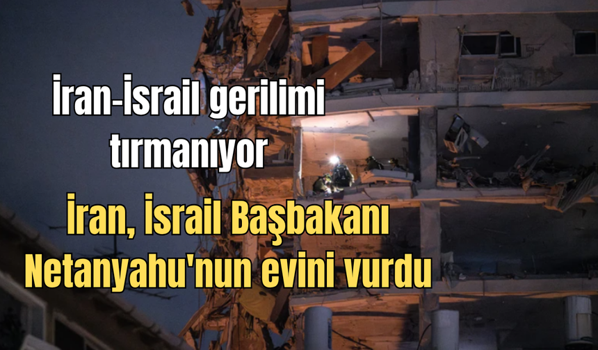 İran-İsrail gerilimi tırmanıyor: İran, İsrail Başbakanı Netanyahu'nun evini vurdu