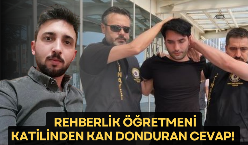 Rehberlik öğretmeni katilinden kan donduran cevap!