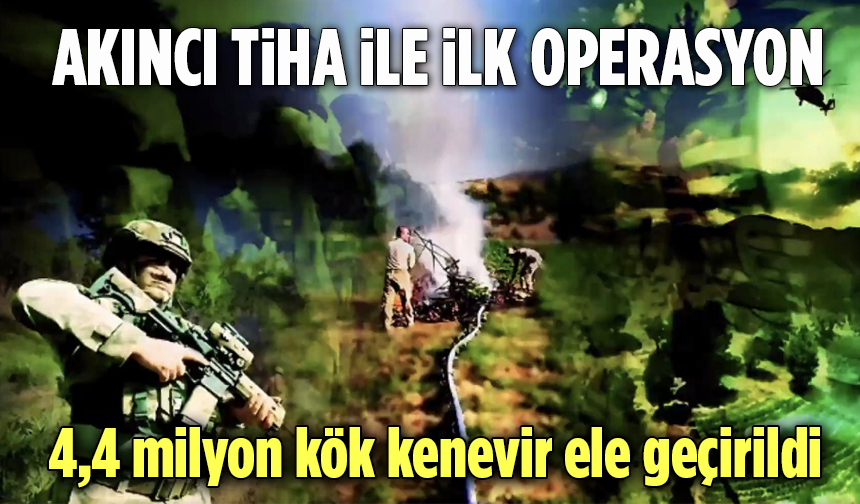 AKINCI TİHA İle İlk Operasyon: 4,4 Milyon Kök Kenevir Ele Geçirildi