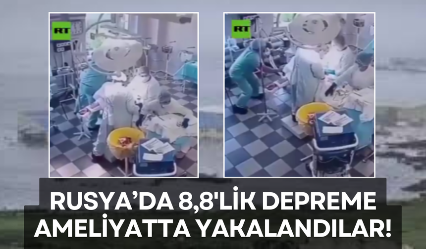 Rusya'da 8,8'lik Depreme Ameliyatta Yakalandılar!