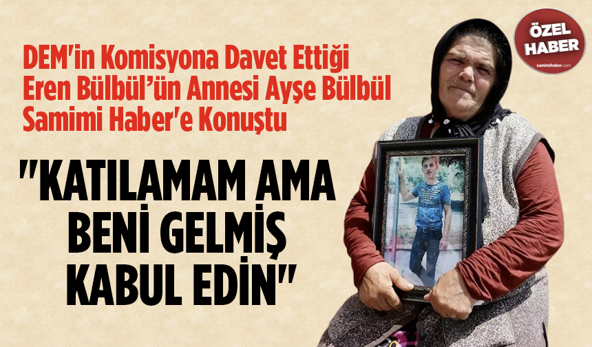 DEM'in Komisyona Davet Ettiği Eren Bülbül’ün Annesi Ayşe Bülbül Samimi Haber'e Konuştu: "Katılamam Ama Beni Gelmiş Kabul Edin"