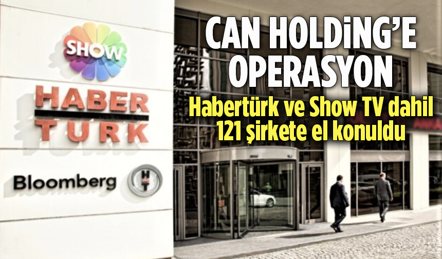 Can Holding'e Operasyon: Habertürk ve Show TV Dahil 121 Şirkete El Kondu