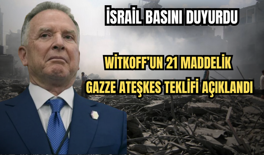 İsrail Basını Duyurdu: Witkoff’un 21 Maddelik Gazze Ateşkes Teklifi Açıklandı