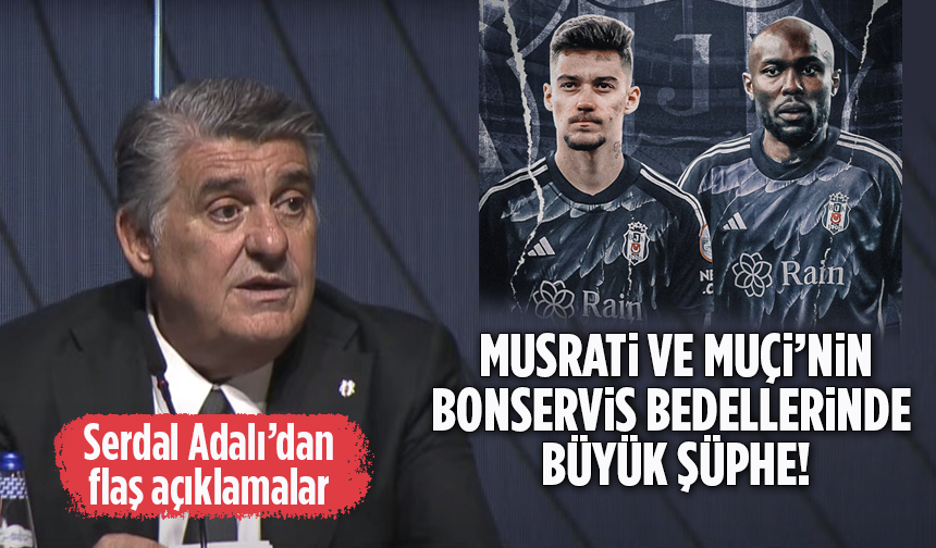 Musrati ve Muçi’nin Bonservis Bedellerinde Büyük Şüphe! Beşiktaş Başkanı Serdal Adalı’dan Flaş Açıklamalar