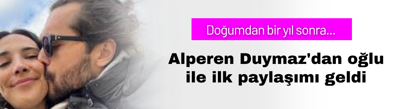 Alperen Duymaz'dan oğlu ile ilk paylaşımı geldi