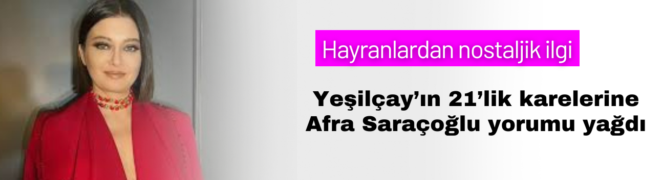 Yeşilçay’ın 21’lik Karelerine Afra Saraçoğlu Yorumu Yağdı!