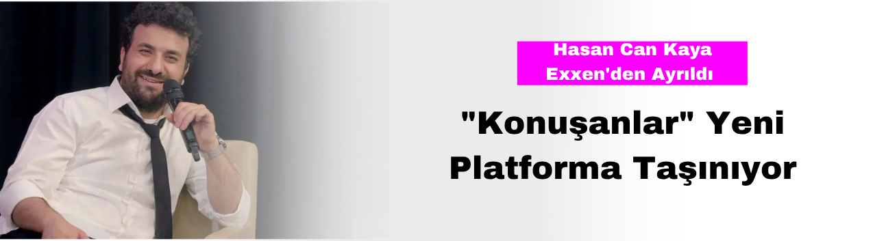 Hasan Can Kaya Exxen'den Ayrıldı: "Konuşanlar" Yeni Platforma Taşınıyor