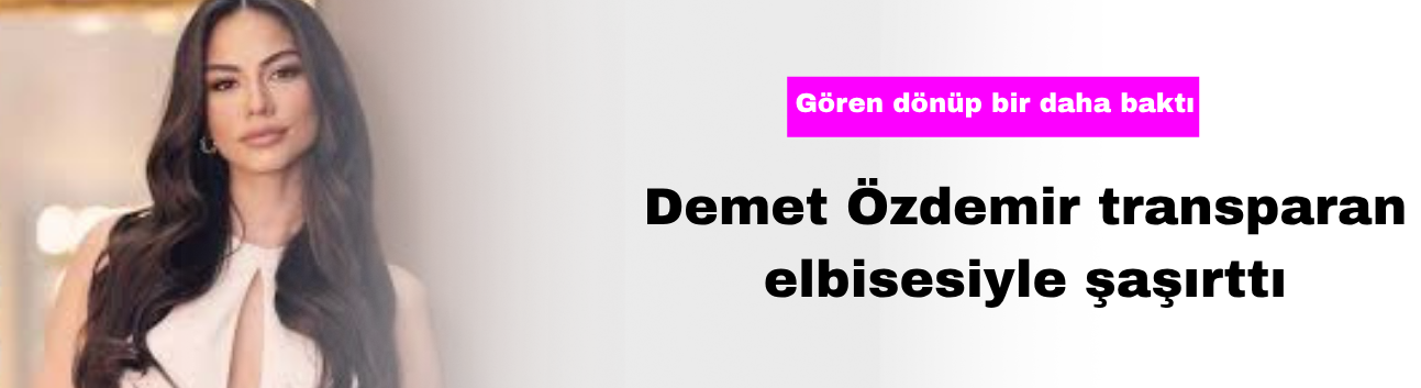Demet Özdemir Transparan Elbisesiyle Şaşırttı! Gören Dönüp Bir Daha Baktı