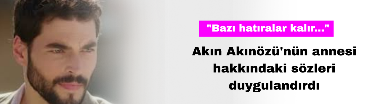 Akın Akınözü'nün Annesi Hakkındaki Sözleri Duygulandırdı
