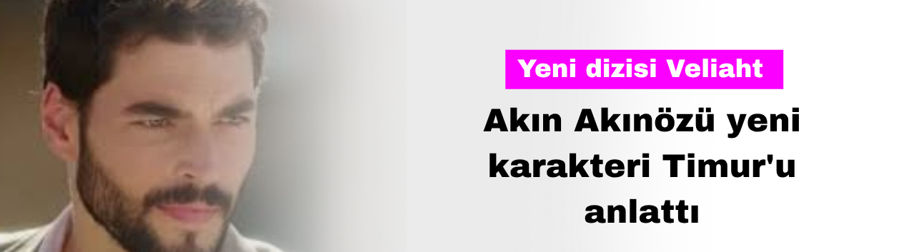 Akın Akınözü Yeni Karakteri Timur'u Anlattı