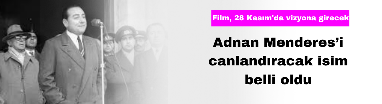 Adnan Menderes’i Canlandıracak İsim Belli Oldu