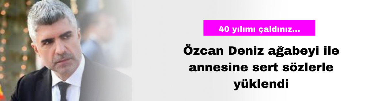 Özcan Deniz Ağabeyi İle Annesine Sert Sözlerle Yüklendi