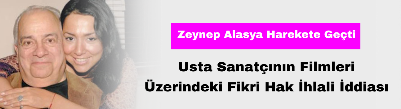 Zeki Alasya'nın Kızı Zeynep Alasya'dan Erman Film'e Telif Hakkı Davası: "Babamın Hakları Ödenmedi!"