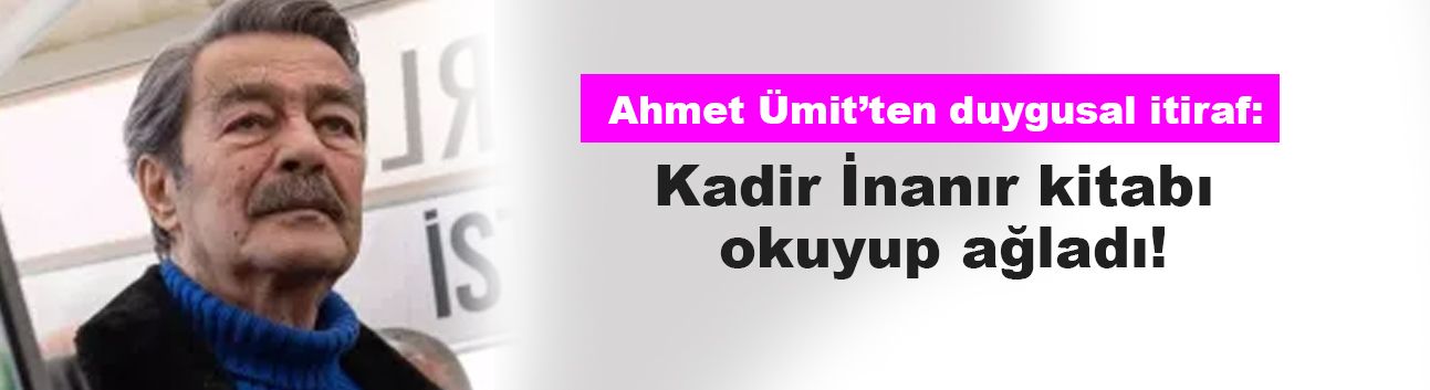 Ahmet Ümit’ten duygusal itiraf: Kadir İnanır kitabı okuyup ağladı!