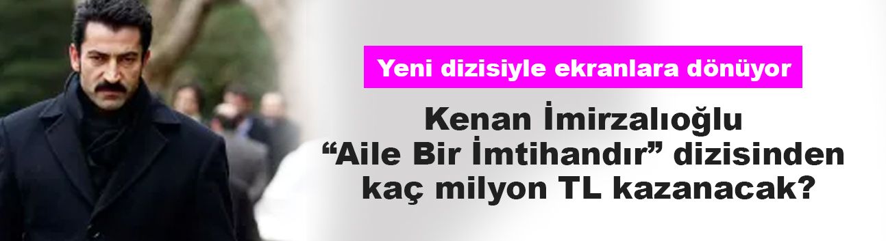 Kenan İmirzalıoğlu “Aile Bir İmtihandır” dizisinden kaç milyon TL kazanacak?