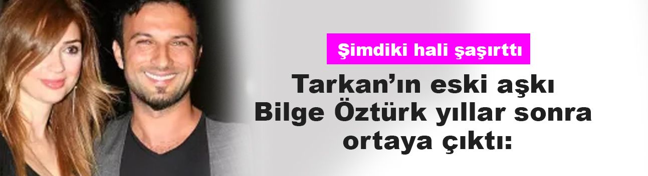 Tarkan’ın eski aşkı Bilge Öztürk yıllar sonra ortaya çıktı: Şimdiki hali şaşırttı