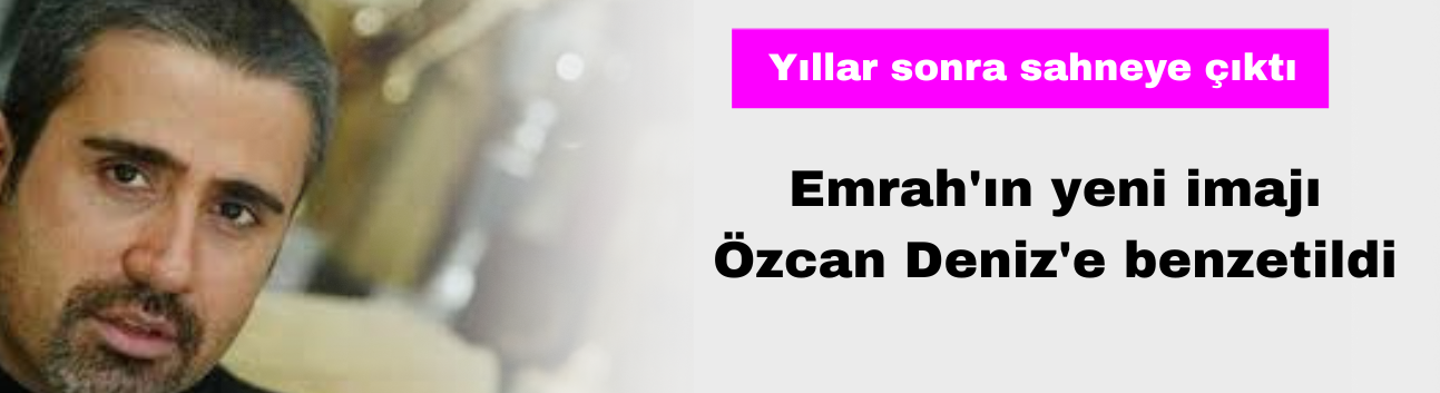 Emrah'ın Yeni İmajı Özcan Deniz'e Benzetildi