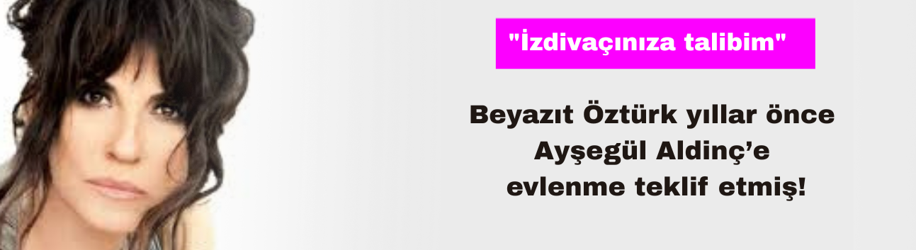 Beyazıt Öztürk Yıllar Önce Ayşegül Aldinç’e Evlenme Teklif Etmiş!