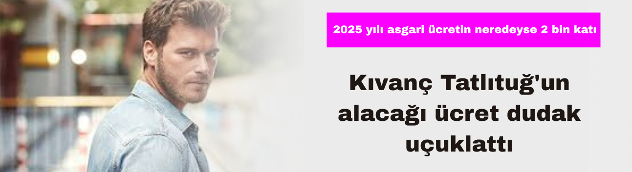 Kıvanç Tatlıtuğ'un Alacağı Ücret Dudak Uçuklattı